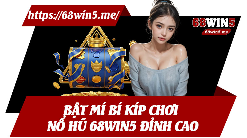 Bật Mí Bí Kíp Chơi Nổ Hũ 68win5 Đỉnh Cao