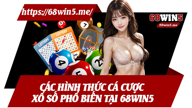 Các Hình Thức Cá Cược Xổ Số Phổ Biến Tại 68win5
