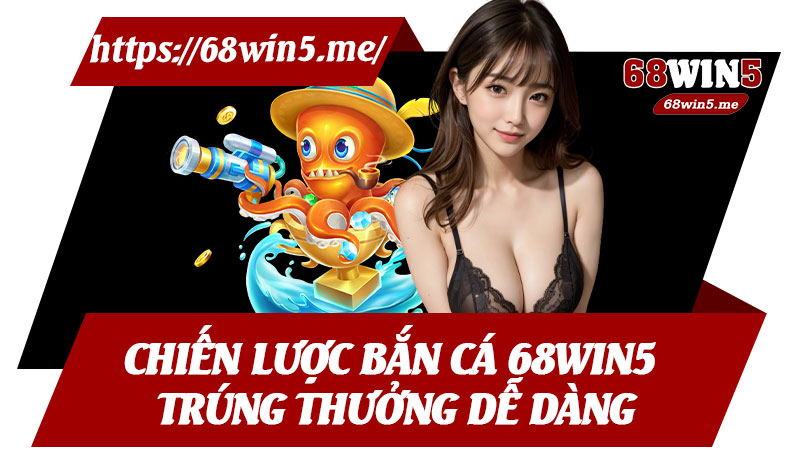 Chiến Lược Bắn Cá 68win5 Trúng Thưởng Dễ Dàng