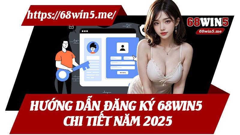 Hướng Dẫn Đăng Ký 68win5 Chi Tiết Năm 2025