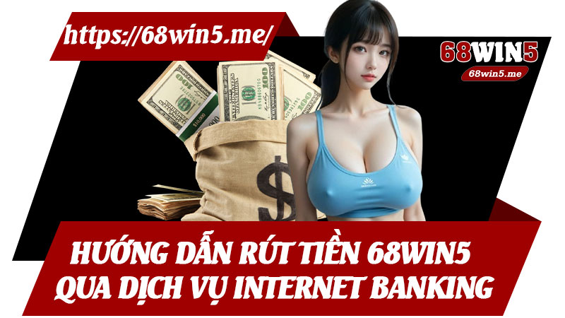 Hướng Dẫn Rút Tiền 68win5 Qua Dịch Vụ Internet Banking