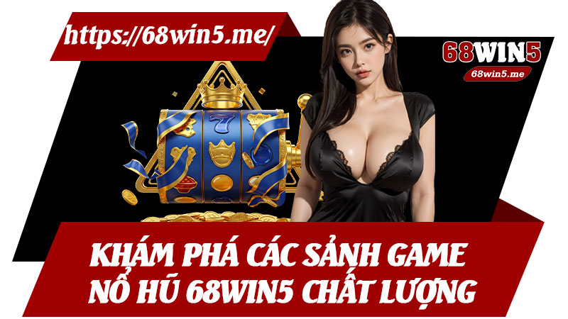 Khám Phá Các Sảnh Game Nổ Hũ 68win5 Chất Lượng