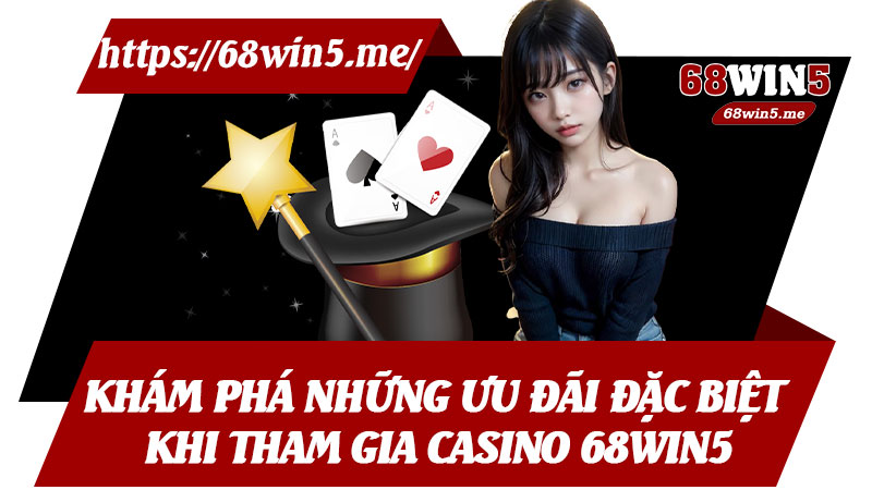 Khám Phá Những Ưu Đãi Đặc Biệt Khi Tham Gia Casino 68win5