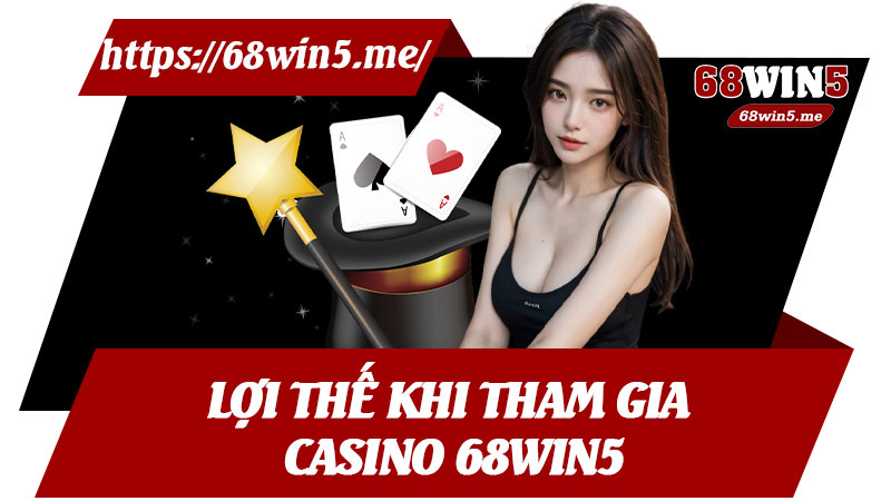 Lợi Thế Khi Tham Gia Casino 68win5