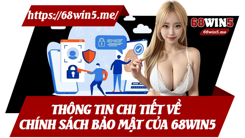 Thông Tin Chi Tiết Về Chính Sách Bảo Mật Của 68win5