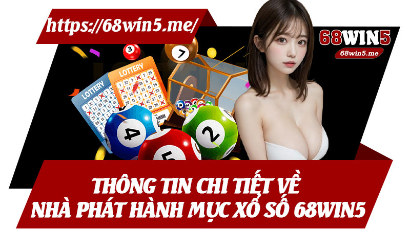 Thông Tin Chi Tiết Về Nhà Phát Hành Mục Xổ Số 68win5